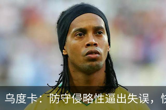 乌度卡：防守侵略性逼出失误，快攻反击打出理想节奏